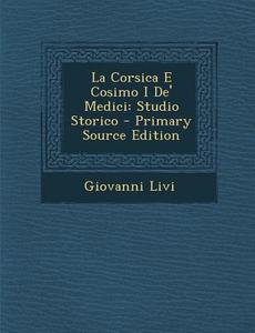 La Corsica E Cosimo I de' Medici: Studio Storico di Giovanni Livi edito da Nabu Press