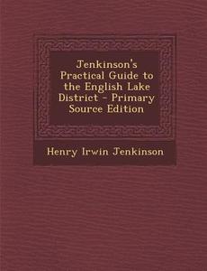Jenkinson's Practical Guide to the English Lake District - Primary Source Edition di Henry Irwin Jenkinson edito da Nabu Press