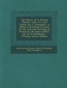 The Satires of A. Persius Flaccus, with a Tr. and Comm. by J. Conington. to Which Is Prefixed a Lecture on the Life and Writings of Persius by the Sam di Aulus Persius Flaccus, Henry Nettleship, John Conington edito da Nabu Press
