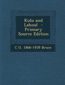 Kulu and Lahoul - Primary Source Edition di C. G. 1866-1939 Bruce edito da Nabu Press