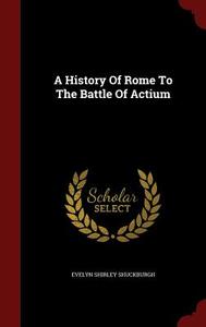 A History Of Rome To The Battle Of Actium di Evelyn Shirley Shuckburgh edito da Andesite Press