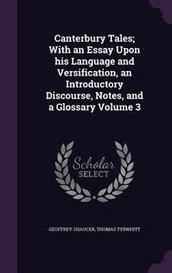 Canterbury Tales; With An Essay Upon His Language And Versification, An Introductory Discourse, Notes, And A Glossary Volume 3 di Geoffrey Chaucer, Thomas Tyrwhitt edito da Palala Press