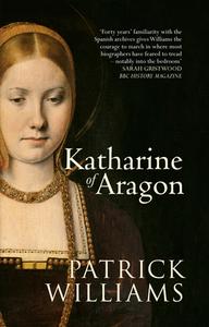 Katharine of Aragon di Patrick Williams edito da Amberley Publishing