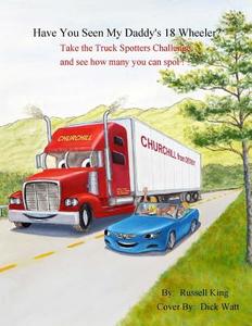 Have You Seen My Daddy's 18 Wheeler?: Take the Truck Spotters Challenge and See How Many You Can Spot di Russell King edito da Createspace