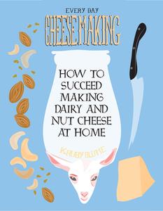 Everyday Cheesemaking: How to Succeed Making Dairy and Nut Cheese at Home di K. Ruby Blume edito da MICROCOSM PUB