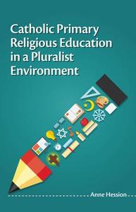 Catholic Primary Religious Education in a Pluralist Environment di Anne Hession edito da VERITAS