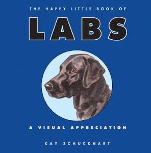 The Happy Little Book of Labs: A Visual Appreciation di Kay Schuckhart edito da Collins Design