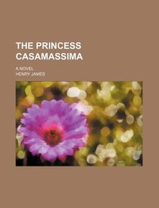 The Princess Casamassima; A Novel di Henry James edito da General Books Llc