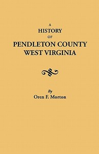 A History of Pendleton County, West Virginia di Oren Frederic Morton edito da Clearfield