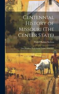 Centennial History of Missouri (The Center State): One Hundred Years in the Union, 1820-1921 di Walter Barlow Stevens edito da LEGARE STREET PR