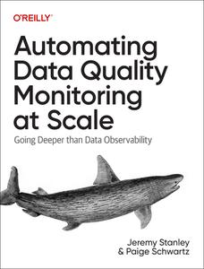 Automating Data Quality Monitoring at Scale: Going Deeper Than Data Observability di Jeremy Stanley, Paige Schwartz edito da OREILLY MEDIA
