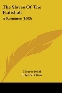 The Slaves of the Padishah: A Romance (1903) di Maurus Jokai edito da Kessinger Publishing