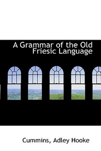 A Grammar Of The Old Friesic Language di Cummins Adley Hooke edito da Bibliolife