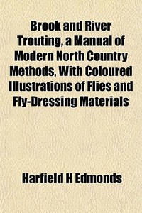 Brook And River Trouting, A Manual Of Mo di Harfield H. Edmonds edito da General Books