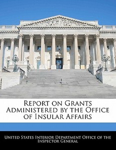 Report On Grants Administered By The Office Of Insular Affairs edito da Bibliogov