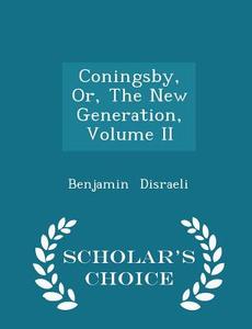 Coningsby, Or, The New Generation, Volume Ii - Scholar's Choice Edition di Benjamin Disraeli edito da Scholar's Choice