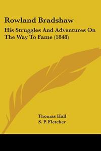 Rowland Bradshaw: His Struggles And Adventures On The Way To Fame (1848) di Thomas Hall edito da Kessinger Publishing, Llc