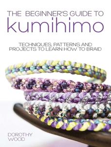 The Beginner's Guide to Kumihimo: Techniques, patterns and projects to learn how to braid di Dorothy Wood edito da DAVID AND CHARLES