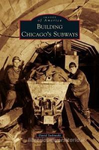 Building Chicago's Subways di David Sadowski edito da ARCADIA PUB (SC)