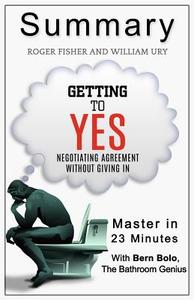 A 23-Minute Summary of Getting to Yes: Negotiating Agreement Without Giving in di Bern Bolo edito da Blvnp Incorporated