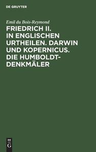 Friedrich II. in englischen Urtheilen. Darwin und Kopernicus. Die Humboldt-Denkmäler di Emil Du Bois-Reymond edito da De Gruyter
