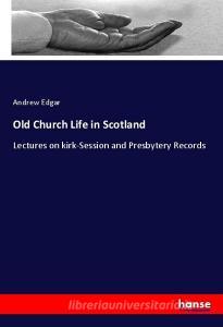 Old Church Life in Scotland di Andrew Edgar edito da hansebooks