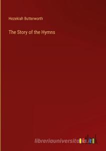 The Story of the Hymns di Hezekiah Butterworth edito da Outlook Verlag