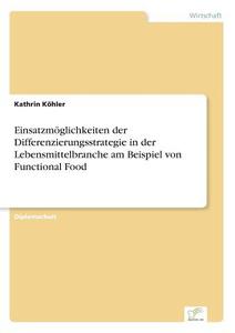 Einsatzmöglichkeiten der Differenzierungsstrategie in der Lebensmittelbranche am Beispiel von Functional Food di Kathrin Köhler edito da Diplom.de