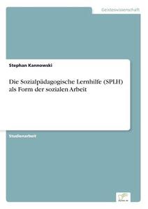 Die Sozialpädagogische Lernhilfe (SPLH) als Form der sozialen Arbeit di Stephan Kannowski edito da Diplom.de