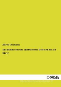 Das Bildnis bei den altdeutschen Meistern bis auf Dürer di Alfred Lehmann edito da DOGMA Verlag