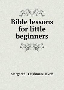 Bible Lessons For Little Beginners di Margaret J Cushman Haven edito da Book On Demand Ltd.