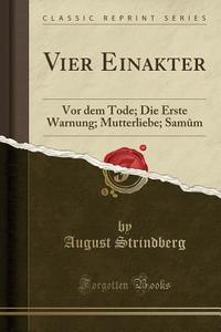 Vier Einakter: VOR Dem Tode; Die Erste Warnung; Mutterliebe; Samm (Classic Reprint) di August Strindberg edito da Forgotten Books