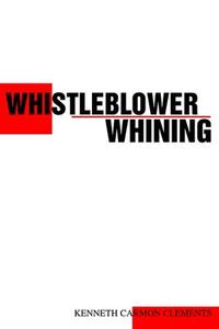 Whistleblower Whining di Kenneth Carmon Clements edito da Writers Club Press