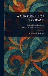 A Gentleman of Courage di James Oliver Curwood, Robert W Stewart edito da Creative Media Partners, LLC