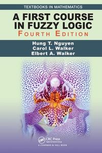 A First Course In Fuzzy Logic di Hung T. Nguyen, Carol Walker, Elbert A. Walker edito da Taylor & Francis Ltd