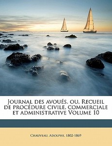 Journal Des AvouÃ¯Â¿Â½s. Ou, Recueil De ProcÃ¯Â¿Â½dure Civile, Commerciale Et Administrative Volume 10 di Adolphe Chauveau, Chauveau Adolphe 1802-1869 edito da Nabu Press