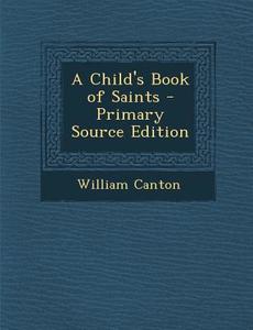 A Child's Book of Saints di William Canton edito da Nabu Press