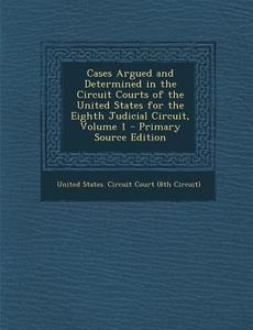 Cases Argued and Determined in the Circuit Courts of the United States for the Eighth Judicial Circuit, Volume 1 - Primary Source Edition edito da Nabu Press