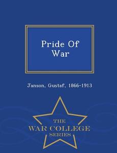 Pride Of War - War College Series di Janson Gustaf 1866-1913 edito da War College Series
