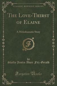 The Love-thirst Of Elaine di Shafto Justin Adair Fitz-Gerald edito da Forgotten Books
