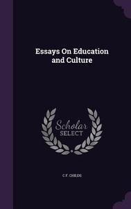 Essays On Education And Culture di C F Childs edito da Palala Press
