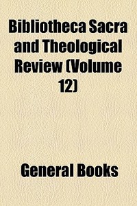 Bibliotheca Sacra And Theological Review (volume 12) di Unknown Author, Books Group edito da General Books Llc