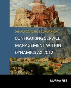 Configuring Service Management Within Dynamics Ax 2012 di Murray Fife edito da Createspace