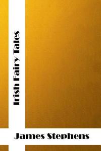 Irish Fairy Tales: (James Stephens Classics Collection) di James Stephens edito da Createspace