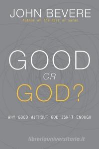 Good or God?: Why Good Without God Isn't Enough di John Bevere edito da MESSENGER INTL