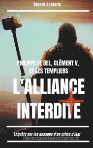 Philippe le Bel, Clément V, et les Templiers : l'alliance interdite di Edgard Boutaric edito da Books on Demand