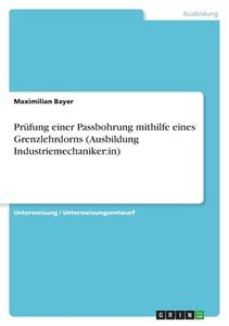 Prüfung einer Passbohrung mithilfe eines Grenzlehrdorns (Ausbildung Industriemechaniker:in) di Maximilian Bayer edito da GRIN Verlag