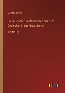 Übungsbuch zum Übersetzen aus dem Deutschen in das Griechische di Moritz Seyffert edito da Outlook Verlag