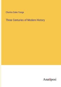Three Centuries of Modern History di Charles Duke Yonge edito da Anatiposi Verlag
