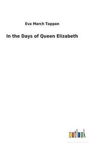 In the Days of Queen Elizabeth di Eva March Tappan edito da Outlook Verlag